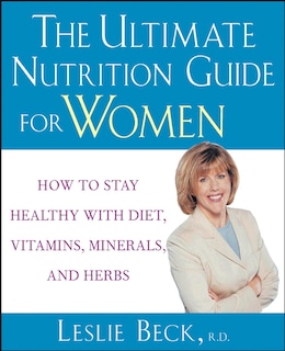 The Ultimate Nutrition Guide For Women: How To Stay Healthy With Diet, Vitamins, Minerals And Herbs