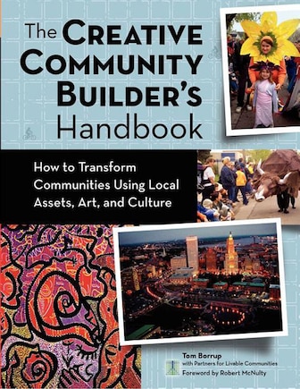 The Creative Community Builder's Handbook: How To Transform Communities Using Local Assets, Arts, And Culture