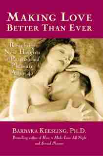 Making Love Better Than Ever: Reaching New Heights of Passion and Pleasure After 40 by Barbara Keesling