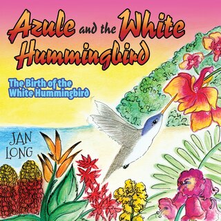 Azule And The White Hummingbird: The Birth Of The White Hummingbird