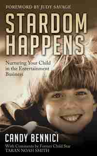 Stardom Happens: Nurturing Your Child In The Entertainment Business by Candy Bennici