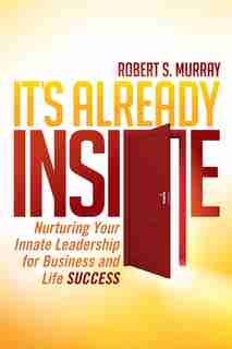 It's Already Inside: Nurturing Your Innate Leadership For Business And Life Success by Robert S. Murray