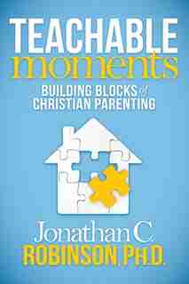 Teachable Moments: Building Blocks Of Christian Parenting by Jonathan C. Robinson
