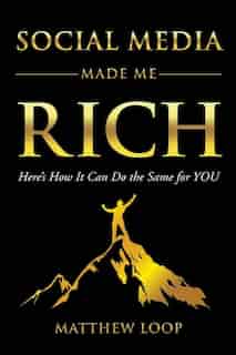 Social Media Made Me Rich: Here's How It Can Do The Same For You by Matthew Loop