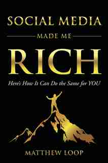Social Media Made Me Rich: Here's How It Can Do The Same For You by Matthew Loop
