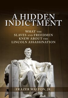 A Hidden Indictment: What the Slaves and Freedmen Knew About the Lincoln Assassination