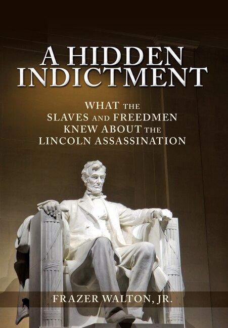 A Hidden Indictment: What the Slaves and Freedmen Knew About the Lincoln Assassination