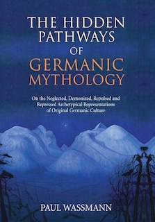 The Hidden Pathways of Germanic Mythology: On the Neglected, Demonized, Repulsed and Repressed Archetypical Representations of Original Germanic Culture