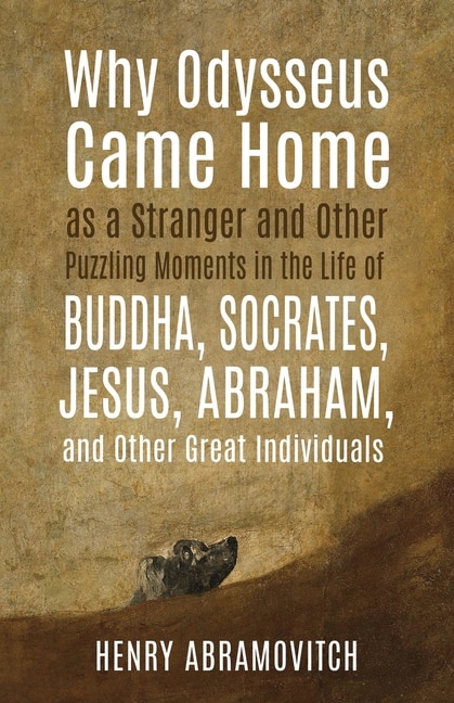 Couverture_Why Odysseus Came Home as a Stranger and Other Puzzling Moments in the Life of Buddha, Socrates, Jesus, Abraham, and other Great Individuals