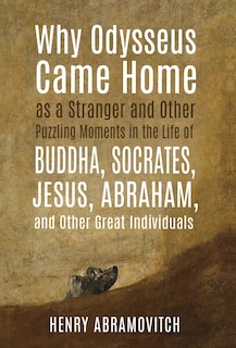 Front cover_Why Odysseus Came Home as a Stranger and Other Puzzling Moments in the Life of Buddha, Socrates, Jesus, Abraham, and other Great Individuals