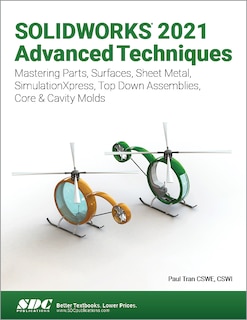 SOLIDWORKS 2021 Advanced Techniques: Mastering Parts, Surfaces, Sheet Metal, SimulationXpress, Top-Down Assemblies, Core