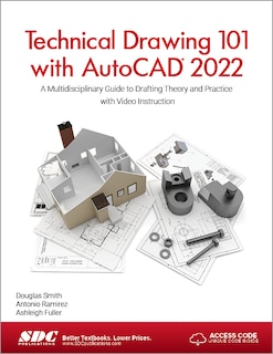Technical Drawing 101 with AutoCAD 2022: A Multidisciplinary Guide to Drafting Theory and Practice with Video Instructio: A Multidisciplinary Guide to Drafting Theory and Practice with Video Instruction
