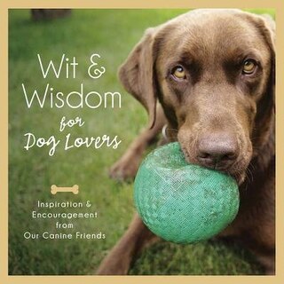 Wit And Wisdom For Dog Lovers: Inspiration And Encouragement From Our Canine Companions