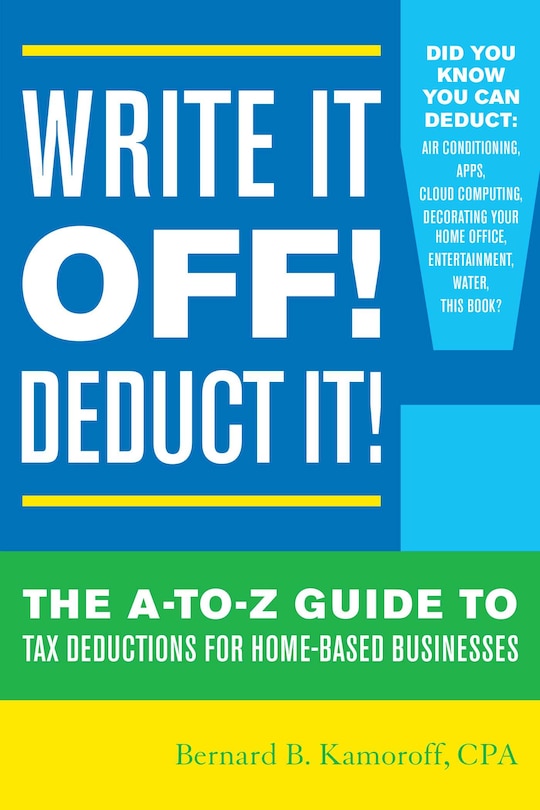 Write It Off! Deduct It!: The A-to-z Guide To Tax Deductions For Home-based Businesses