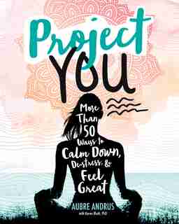 Project You: More than 50 Ways to Calm Down, De-Stress, and Feel Great by Aubre Andrus