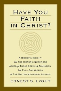 Have You Faith in Christ?: A Bishops Insight Into the Historic Questions Asked of Those Seeking Admission Into Full Connection in the United Methodist Church.