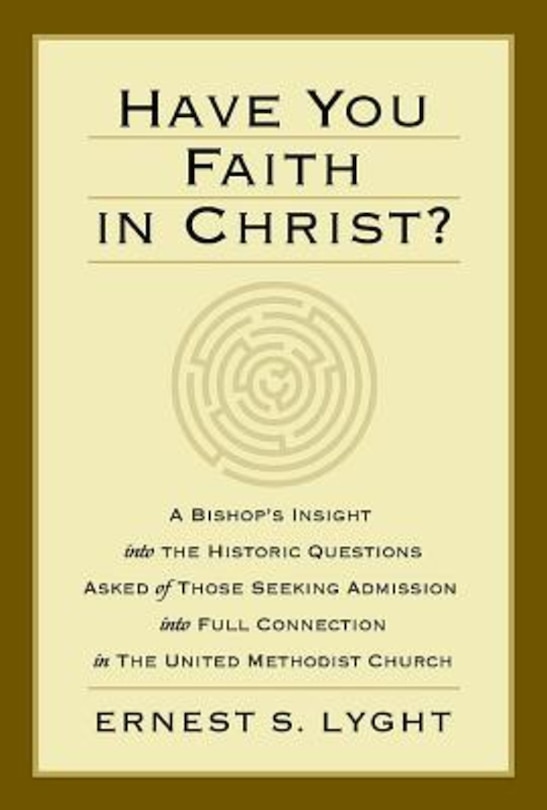 Have You Faith in Christ?: A Bishops Insight Into the Historic Questions Asked of Those Seeking Admission Into Full Connection in the United Methodist Church.