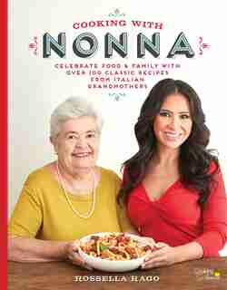 Cooking With Nonna: Celebrate Food & Family With Over 100 Classic Recipes From Italian Grandmothers by Rossella Rago