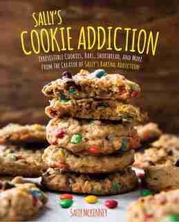 Sally's Cookie Addiction: Irresistible Cookies, Cookie Bars, Shortbread, And More From The Creator Of Sally's Baking Addiction by Sally Mckenney