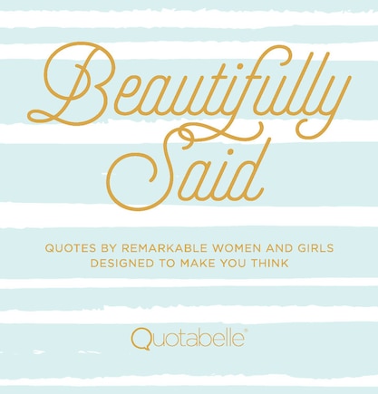 Beautifully Said: Quotes By Remarkable Women And Girls Designed To Make You Think