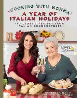 Cooking With Nonna: A Year Of Italian Holidays: 130 Classic Holiday Recipes From Italian Grandmothers by Rossella Rago