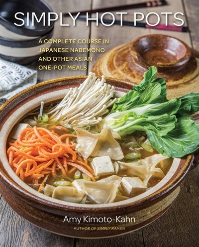 Simply Hot Pots: A Complete Course In Japanese Nabemono And Other Asian One-pot Meals