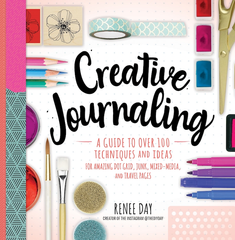 Creative Journaling: A Guide To Over 100 Techniques And Ideas For Amazing Dot Grid, Junk, Mixed-media, And Travel Pages