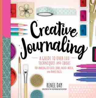 Creative Journaling: A Guide To Over 100 Techniques And Ideas For Amazing Dot Grid, Junk, Mixed-media, And Travel Pages by Renee Day
