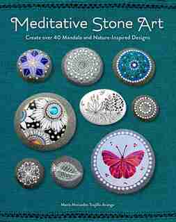 Meditative Stone Art: Create Over 40 Mandala And Nature-inspired Designs by Maria Mercedes Trujillo Arango