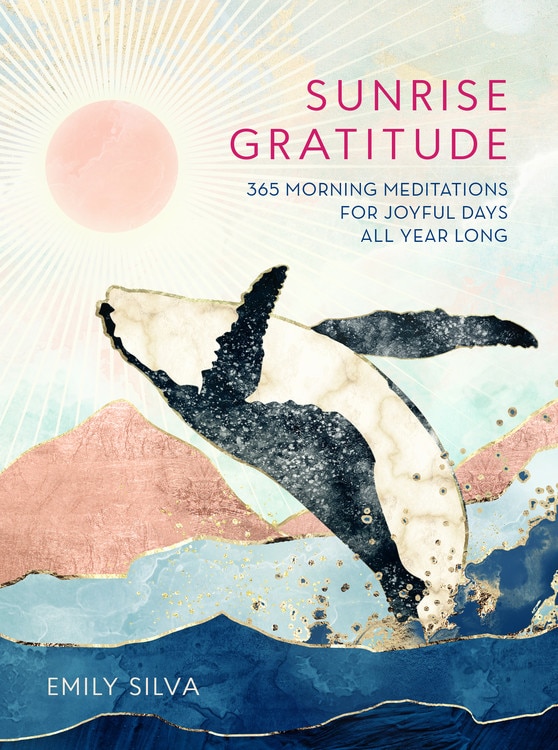 Sunrise Gratitude: 365 Morning Meditations For Joyful Days All Year Long