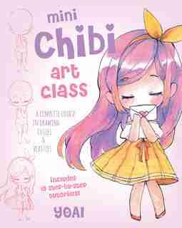 Mini Chibi Art Class: A Complete Course In Drawing Cuties And Beasties - Includes 19 Step-by-step Tutorials! by Yoai