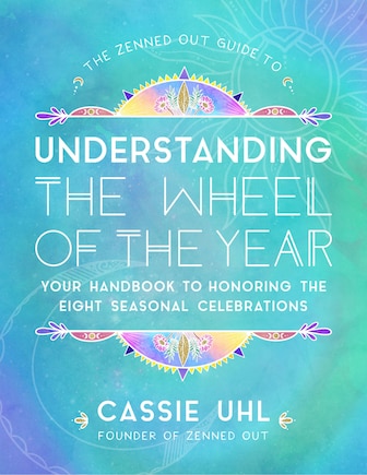 The Zenned Out Guide to Understanding  the Wheel of the Year: Your Handbook to Honoring the Eight Seasonal Celebrations