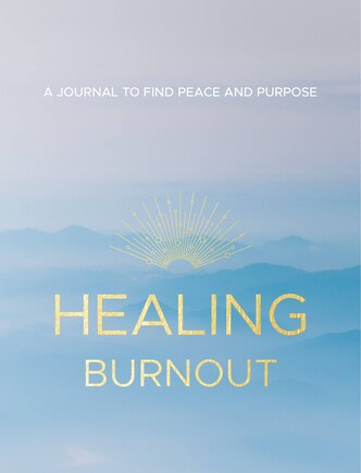 Healing Burnout: A Journal To Find Peace And Purpose