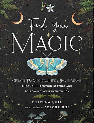 Find Your Magic: A Journal: Create The Magical Life Of Your Dreams Through Intention Setting And Following Your Path To Joy