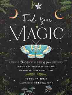 Find Your Magic: A Journal: Create The Magical Life Of Your Dreams Through Intention Setting And Following Your Path To Joy by Fortuna Noir