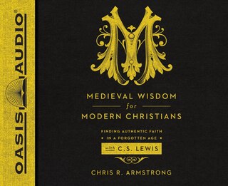 Medieval Wisdom For Modern Christians (library Edition): Finding Authentic Faith In A Forgotten Age With C.s. Lewis