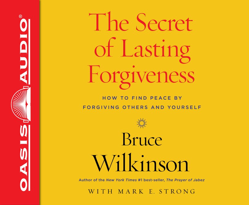 The Secret Of Lasting Forgiveness: Finding Peace By Forgiving Others . . . And Yourself