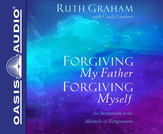 Forgiving My Father, Forgiving Myself (library Edition): An Invitation To The Miracle Of Forgiveness
