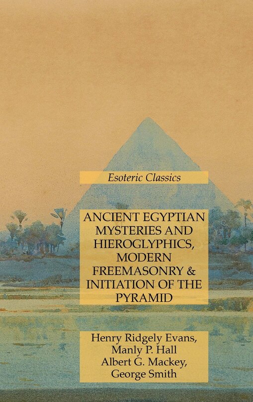 Front cover_Ancient Egyptian Mysteries and Hieroglyphics, Modern Freemasonry & Initiation of the Pyramid