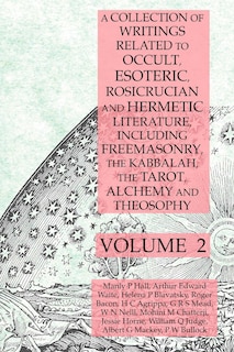 Front cover_A Collection of Writings Related to Occult, Esoteric, Rosicrucian and Hermetic Literature, Including Freemasonry, the Kabbalah, the Tarot, Alchemy and Theosophy Volume 2