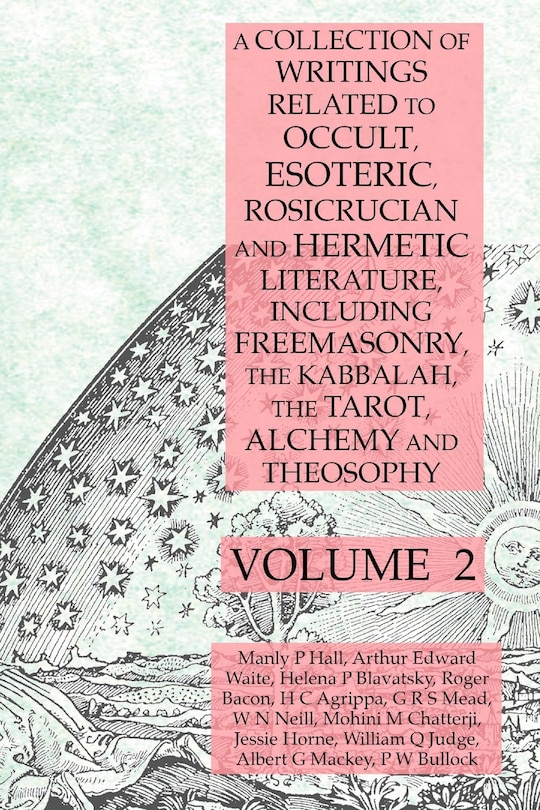Front cover_A Collection of Writings Related to Occult, Esoteric, Rosicrucian and Hermetic Literature, Including Freemasonry, the Kabbalah, the Tarot, Alchemy and Theosophy Volume 2