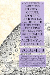 Front cover_A Collection of Writings Related to Occult, Esoteric, Rosicrucian and Hermetic Literature, Including Freemasonry, the Kabbalah, the Tarot, Alchemy and Theosophy Volume 3