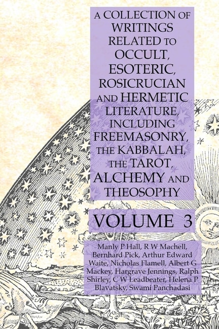 Front cover_A Collection of Writings Related to Occult, Esoteric, Rosicrucian and Hermetic Literature, Including Freemasonry, the Kabbalah, the Tarot, Alchemy and Theosophy Volume 3