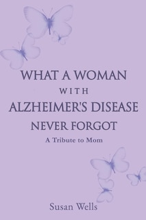 Front cover_What a woman with Alzheimer's Disease never forgot