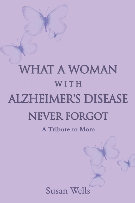 Front cover_What a woman with Alzheimer's Disease never forgot
