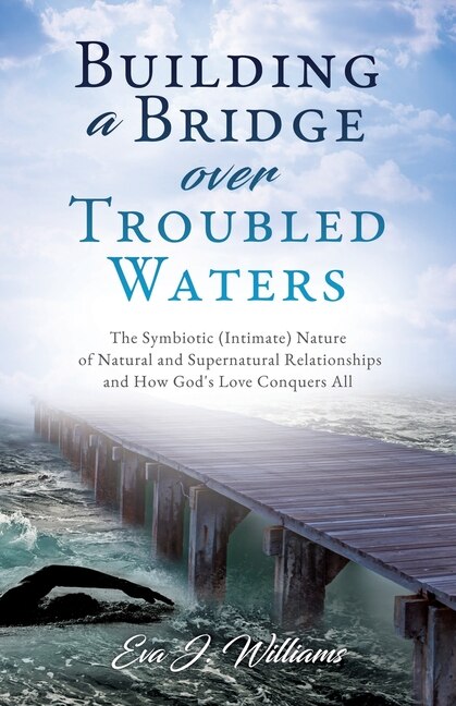 Building a Bridge over Troubled Waters: The Symbiotic (Intimate) Nature of Natural and Supernatural Relationships and How God's Love Conquers All