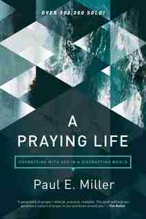 A Praying Life: Connecting With God In A Distracting World by Paul E. Miller