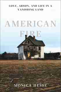 American Fire: Love, Arson, And Life In A Vanshing Land by Monica Hesse