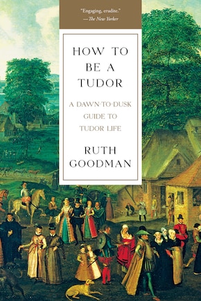 How to Be a Tudor: A Dawn-To-Dusk Guide to Tudor Life