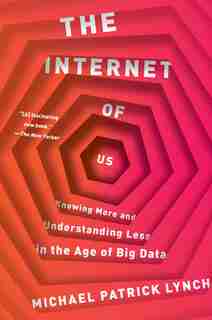 The Internet Of Us: Knowing More And Understanding Less In The Age Of Big Data de Michael P. Lynch